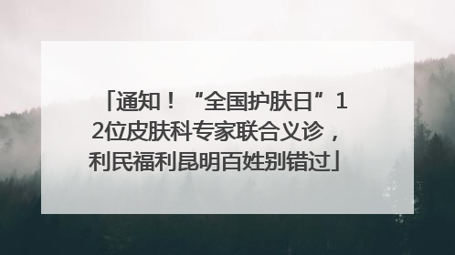 通知！“全国护肤日”12位皮肤科专家联合义诊，利民福利昆明百姓别错过