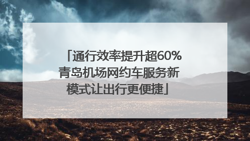 通行效率提升超60% 青岛机场网约车服务新模式让出行更便捷