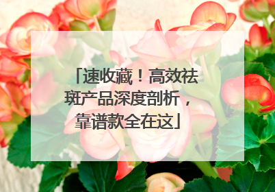 速收藏！高效祛斑产品深度剖析，靠谱款全在这