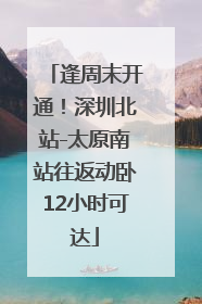 逢周末开通！深圳北站-太原南站往返动卧12小时可达