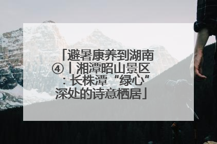 避暑康养到湖南④丨湘潭昭山景区：长株潭“绿心”深处的诗意栖居