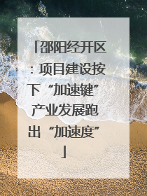 邵阳经开区：项目建设按下“加速键” 产业发展跑出“加速度”