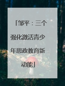 邹平：三个强化激活青少年思政教育新动能
