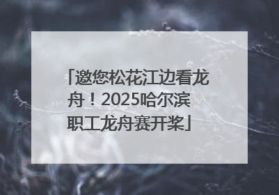 邀您松花江边看龙舟！2025哈尔滨职工龙舟赛开桨