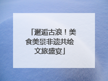 邂逅古浪！美食美景非遗共绘文旅盛宴