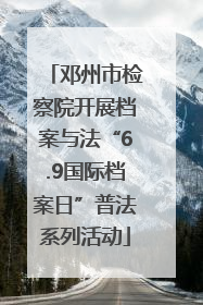 邓州市检察院开展档案与法“6.9国际档案日”普法系列活动