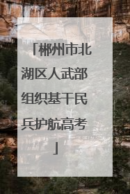 郴州市北湖区人武部组织基干民兵护航高考