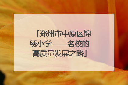 郑州市中原区锦绣小学——名校的高质量发展之路
