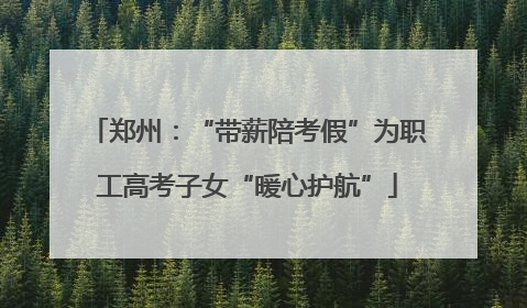 郑州：“带薪陪考假”为职工高考子女“暖心护航”