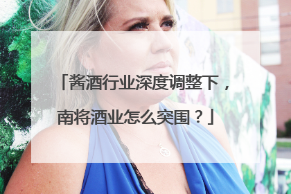 酱酒行业深度调整下，南将酒业怎么突围？