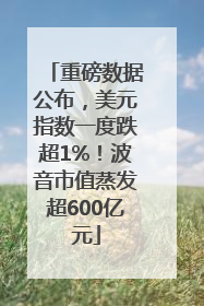 重磅数据公布，美元指数一度跌超1%！波音市值蒸发超600亿元