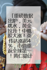 重磅数据出炉，美元跳水，黄金拉升！中概股大涨！英伟达涨超4%，市值重返全球第一！黄仁勋计划出售至多600万股股票