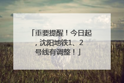 重要提醒！今日起，沈阳地铁1、2 号线有调整！