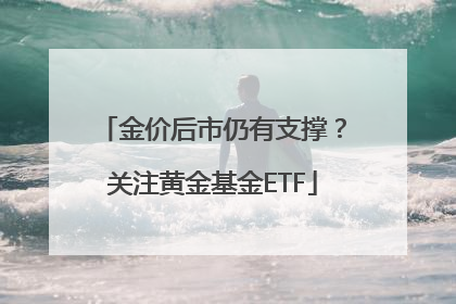 金价后市仍有支撑？关注黄金基金ETF