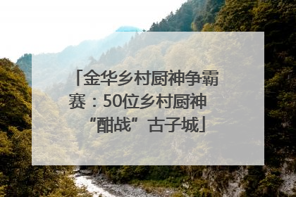 金华乡村厨神争霸赛：50位乡村厨神“酣战”古子城