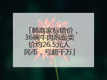 韩商家标错价，36碗牛肉泡面卖价约26.5元人民币，亏超千万