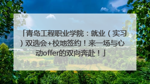 青岛工程职业学院：就业（实习）双选会+校地签约！来一场与心动offer的双向奔赴！