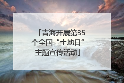 青海开展第35个全国“土地日”主题宣传活动