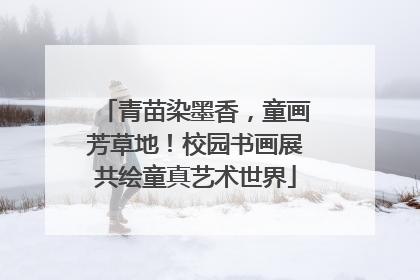 青苗染墨香，童画芳草地！校园书画展共绘童真艺术世界