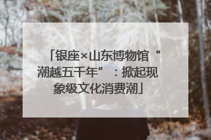 银座×山东博物馆“潮越五千年”：掀起现象级文化消费潮