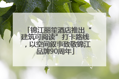 锦江丽笙酒店推出“建筑可阅读”打卡路线，以空间叙事致敬锦江品牌90周年