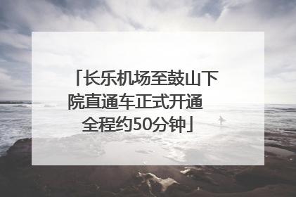 长乐机场至鼓山下院直通车正式开通 全程约50分钟