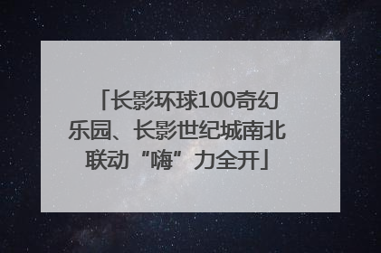 长影环球100奇幻乐园、长影世纪城南北联动“嗨”力全开