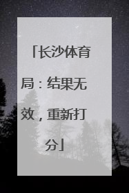 长沙体育局：结果无效，重新打分