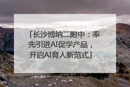 长沙博纳二附中：率先引进AI促学产品，开启AI育人新范式