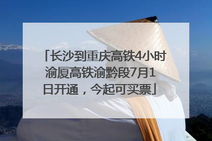 长沙到重庆高铁4小时 渝厦高铁渝黔段7月1日开通，今起可买票