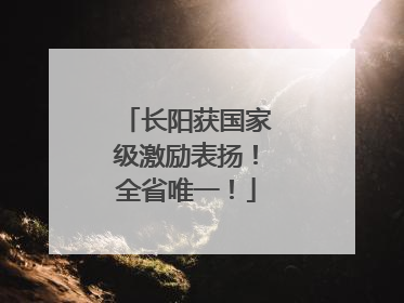 长阳获国家级激励表扬！全省唯一！