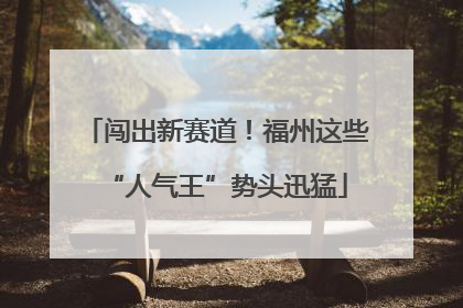 闯出新赛道！福州这些“人气王”势头迅猛