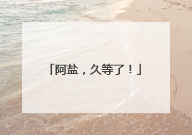 阿盐，久等了！