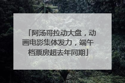 阿汤哥拉动大盘，动画电影集体发力，端午档票房超去年同期