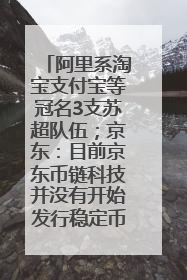 阿里系淘宝支付宝等冠名3支苏超队伍；京东：目前京东币链科技并没有开始发行稳定币｜早资道