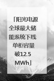 阳光电源全球最大储能系统下线 单柜容量破12.5MWh