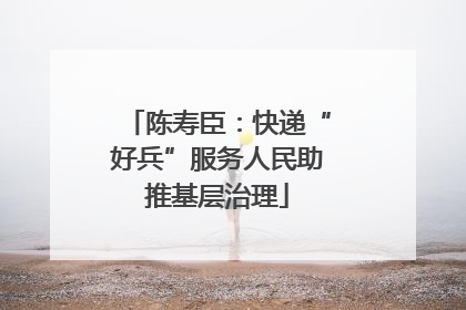陈寿臣：快递“好兵”服务人民助推基层治理