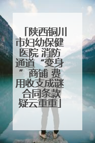 陕西铜川市妇幼保健医院 消防通道“变身”商铺 费用收支成谜 合同条款疑云重重