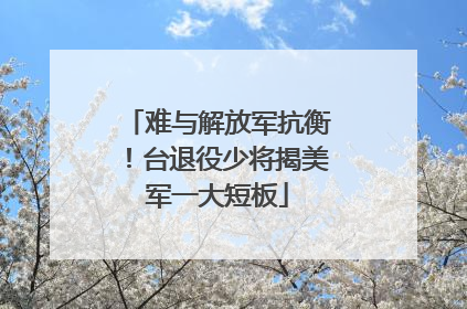 难与解放军抗衡！台退役少将揭美军一大短板