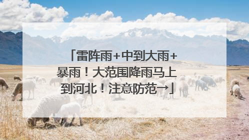 雷阵雨+中到大雨+暴雨！大范围降雨马上到河北！注意防范→
