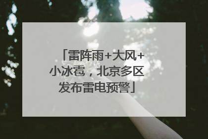 雷阵雨+大风+小冰雹，北京多区发布雷电预警