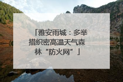 雅安雨城：多举措织密高温天气森林“防火网”