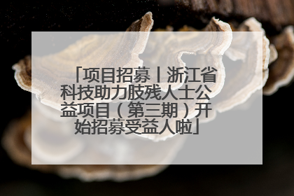 项目招募丨浙江省科技助力肢残人士公益项目（第三期）开始招募受益人啦