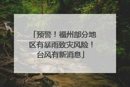 预警！福州部分地区有暴雨致灾风险！台风有新消息