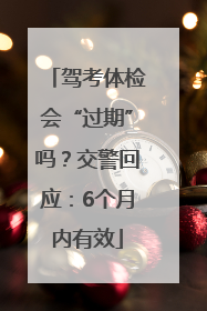 驾考体检会“过期”吗？交警回应：6个月内有效