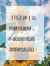 马上评｜公共健身器材，不该是价低质次的代名词