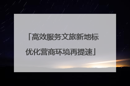 高效服务文旅新地标 优化营商环境再提速