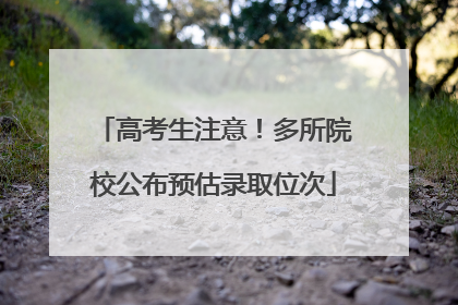 高考生注意！多所院校公布预估录取位次