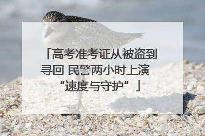 高考准考证从被盗到寻回 民警两小时上演 “速度与守护”