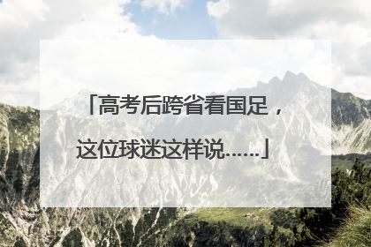 高考后跨省看国足，这位球迷这样说……